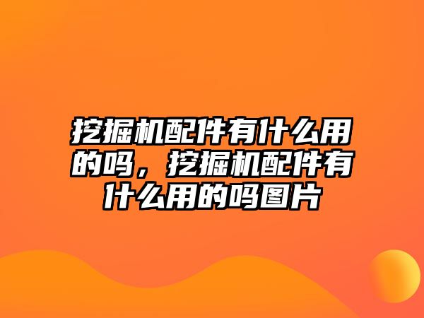 挖掘機配件有什么用的嗎，挖掘機配件有什么用的嗎圖片