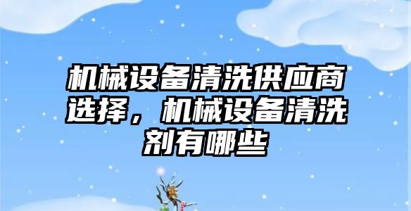 機械設備清洗供應商選擇，機械設備清洗劑有哪些