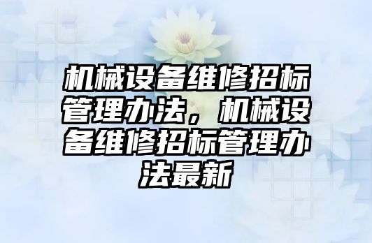 機械設備維修招標管理辦法，機械設備維修招標管理辦法最新