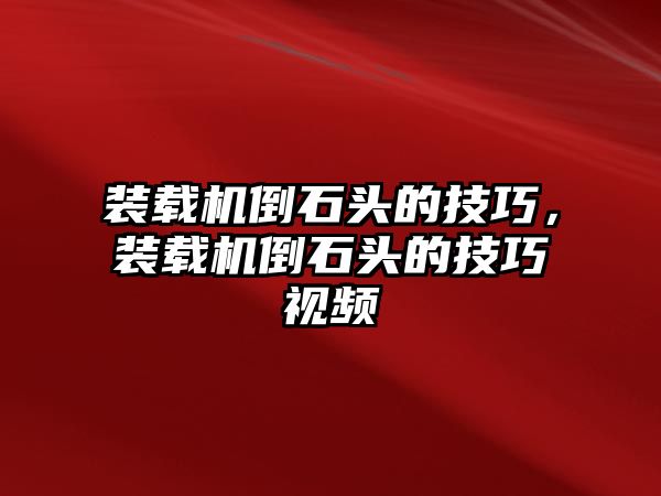 裝載機倒石頭的技巧，裝載機倒石頭的技巧視頻