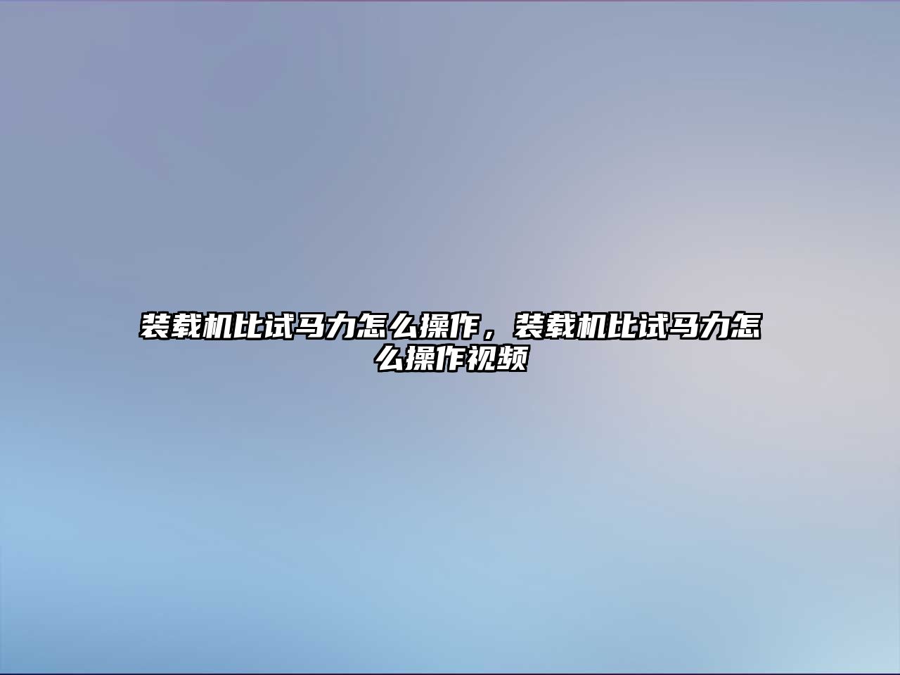 裝載機(jī)比試馬力怎么操作，裝載機(jī)比試馬力怎么操作視頻