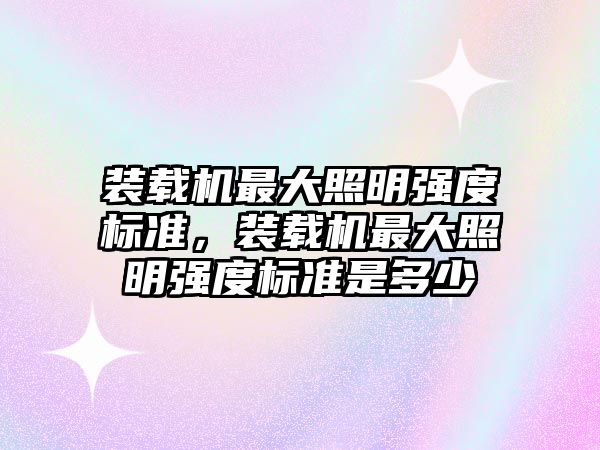 裝載機最大照明強度標準，裝載機最大照明強度標準是多少