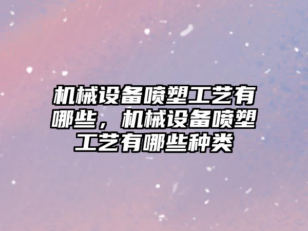 機械設(shè)備噴塑工藝有哪些，機械設(shè)備噴塑工藝有哪些種類