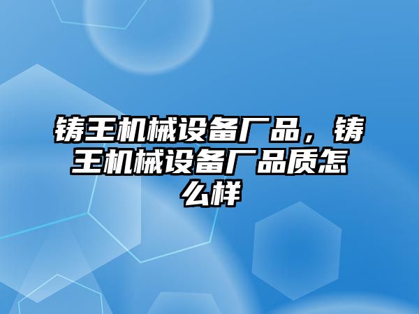 鑄王機械設(shè)備廠品，鑄王機械設(shè)備廠品質(zhì)怎么樣