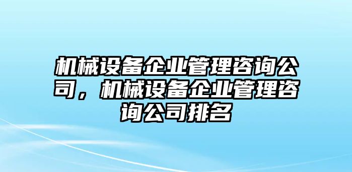 機械設備企業(yè)管理咨詢公司，機械設備企業(yè)管理咨詢公司排名