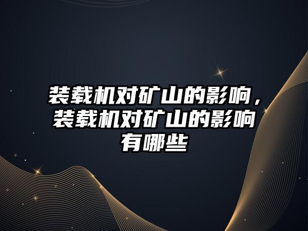 裝載機對礦山的影響，裝載機對礦山的影響有哪些