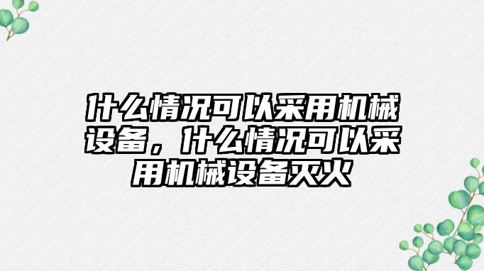 什么情況可以采用機械設(shè)備，什么情況可以采用機械設(shè)備滅火