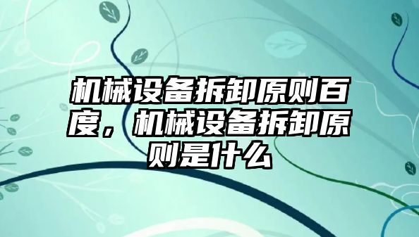 機械設備拆卸原則百度，機械設備拆卸原則是什么