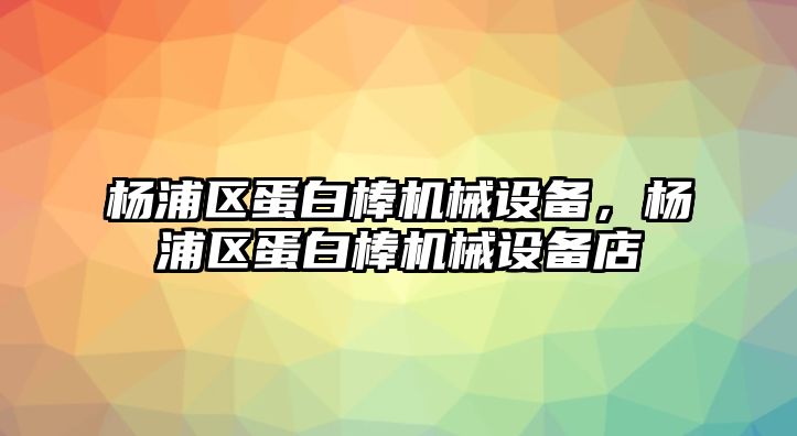 楊浦區蛋白棒機械設備，楊浦區蛋白棒機械設備店