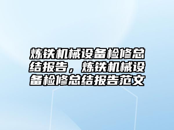 煉鐵機械設備檢修總結報告，煉鐵機械設備檢修總結報告范文