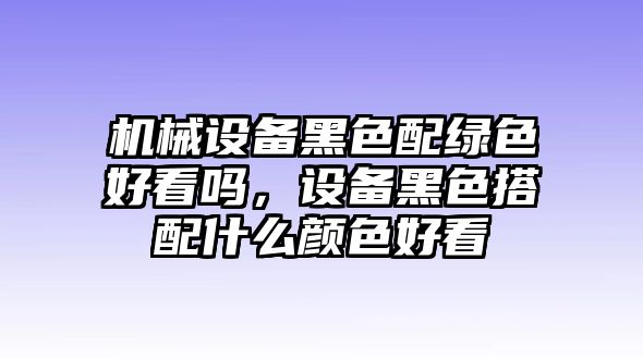 機械設備黑色配綠色好看嗎，設備黑色搭配什么顏色好看