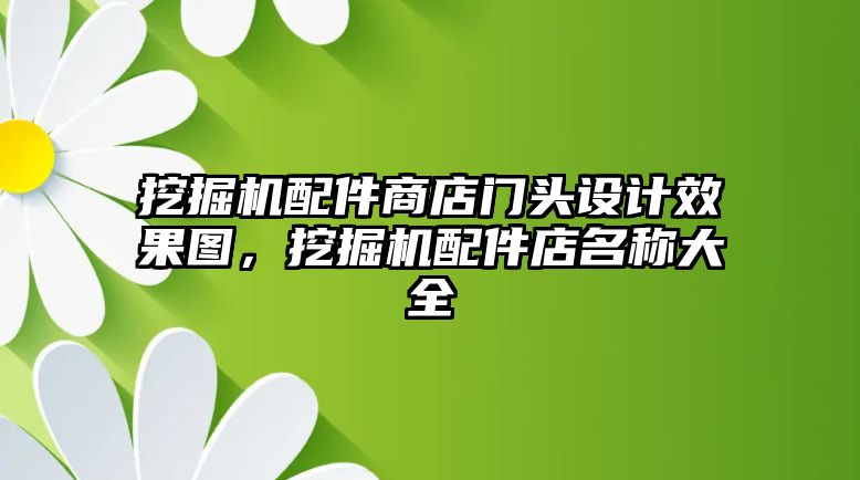 挖掘機(jī)配件商店門(mén)頭設(shè)計(jì)效果圖，挖掘機(jī)配件店名稱大全