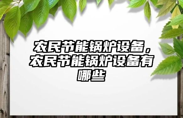 農民節(jié)能鍋爐設備，農民節(jié)能鍋爐設備有哪些