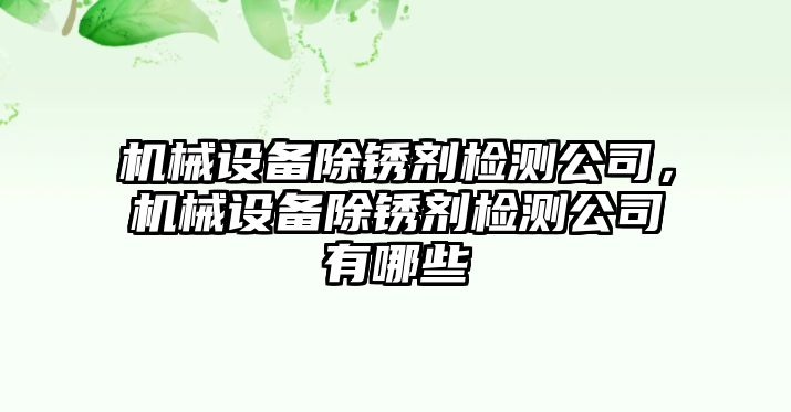 機械設(shè)備除銹劑檢測公司，機械設(shè)備除銹劑檢測公司有哪些