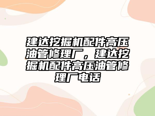 建達挖掘機配件高壓油管修理廠，建達挖掘機配件高壓油管修理廠電話