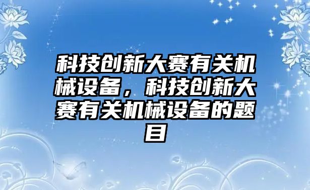 科技創新大賽有關機械設備，科技創新大賽有關機械設備的題目