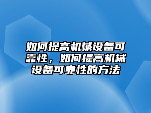 如何提高機械設備可靠性，如何提高機械設備可靠性的方法