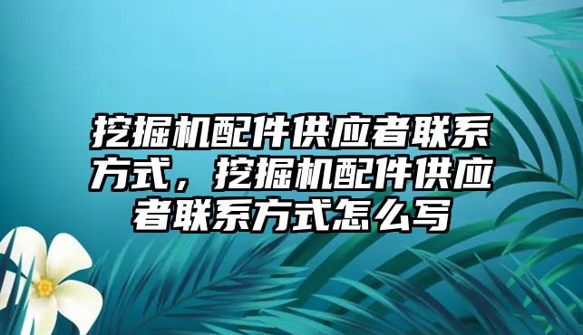 挖掘機配件供應(yīng)者聯(lián)系方式，挖掘機配件供應(yīng)者聯(lián)系方式怎么寫