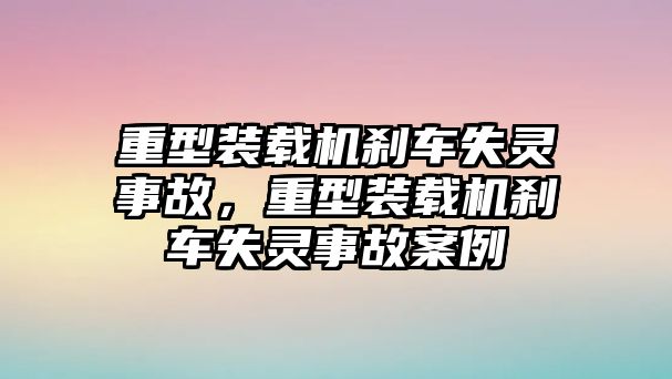 重型裝載機(jī)剎車(chē)失靈事故，重型裝載機(jī)剎車(chē)失靈事故案例