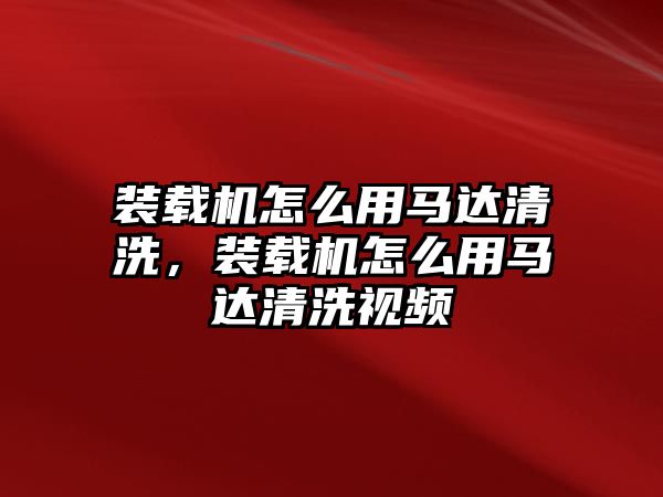 裝載機怎么用馬達清洗，裝載機怎么用馬達清洗視頻