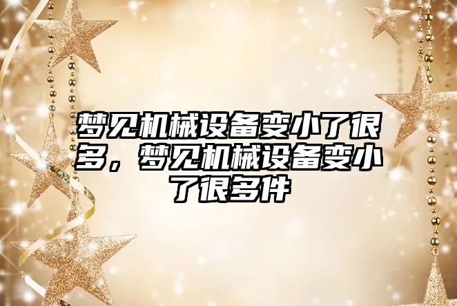 夢見機械設備變小了很多，夢見機械設備變小了很多件