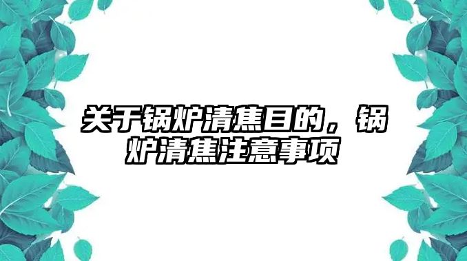 關(guān)于鍋爐清焦目的，鍋爐清焦注意事項(xiàng)