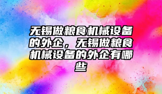 無錫做糧食機械設備的外企，無錫做糧食機械設備的外企有哪些