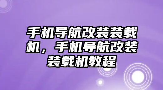 手機(jī)導(dǎo)航改裝裝載機(jī)，手機(jī)導(dǎo)航改裝裝載機(jī)教程