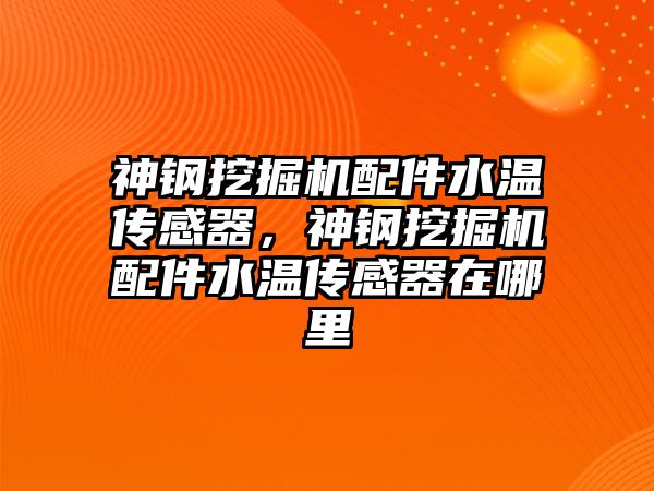 神鋼挖掘機配件水溫傳感器，神鋼挖掘機配件水溫傳感器在哪里