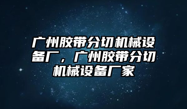 廣州膠帶分切機械設備廠，廣州膠帶分切機械設備廠家