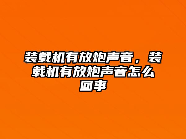 裝載機有放炮聲音，裝載機有放炮聲音怎么回事