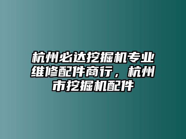 杭州必達(dá)挖掘機(jī)專業(yè)維修配件商行，杭州市挖掘機(jī)配件