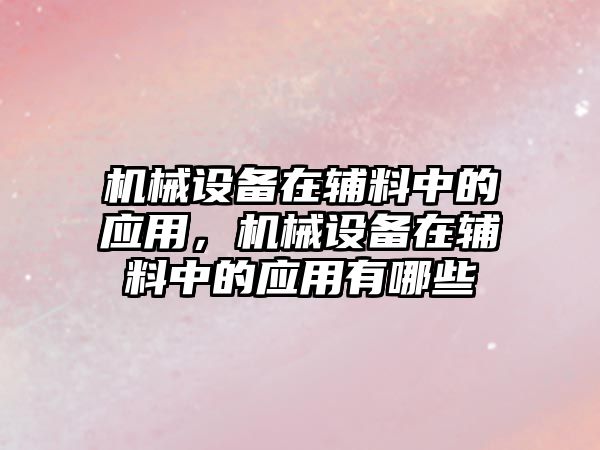 機械設備在輔料中的應用，機械設備在輔料中的應用有哪些