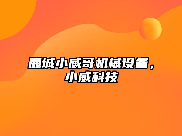 鹿城小威哥機械設(shè)備，小威科技