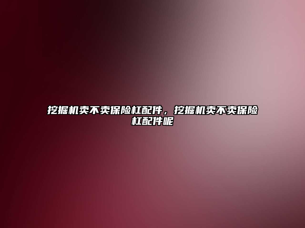 挖掘機賣不賣保險杠配件，挖掘機賣不賣保險杠配件呢