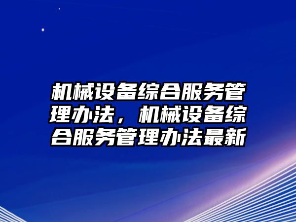 機械設(shè)備綜合服務管理辦法，機械設(shè)備綜合服務管理辦法最新