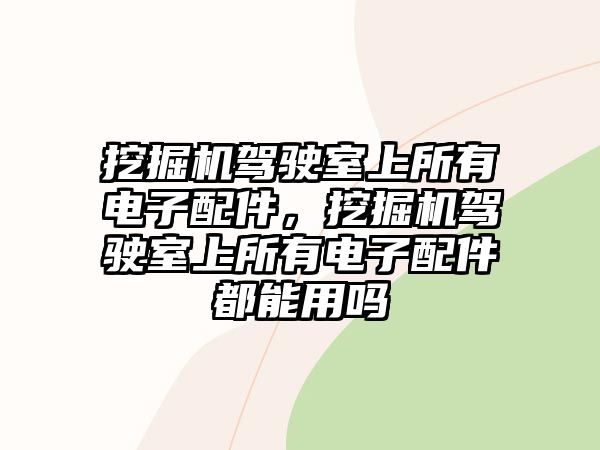 挖掘機駕駛室上所有電子配件，挖掘機駕駛室上所有電子配件都能用嗎