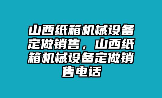 山西紙箱機械設備定做銷售，山西紙箱機械設備定做銷售電話