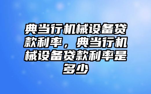 典當行機械設備貸款利率，典當行機械設備貸款利率是多少