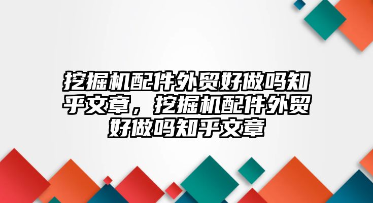 挖掘機配件外貿(mào)好做嗎知乎文章，挖掘機配件外貿(mào)好做嗎知乎文章