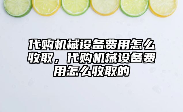 代購機械設(shè)備費用怎么收取，代購機械設(shè)備費用怎么收取的