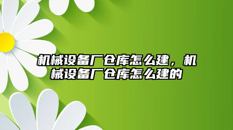 機械設備廠倉庫怎么建，機械設備廠倉庫怎么建的