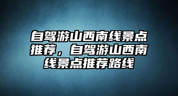 自駕游山西南線景點(diǎn)推薦，自駕游山西南線景點(diǎn)推薦路線