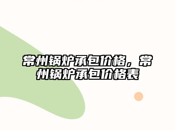 常州鍋爐承包價格，常州鍋爐承包價格表