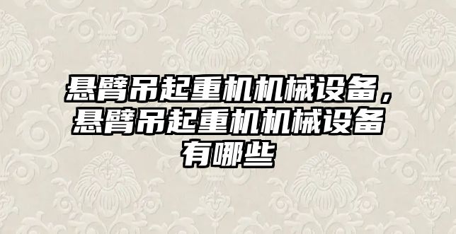 懸臂吊起重機機械設備，懸臂吊起重機機械設備有哪些