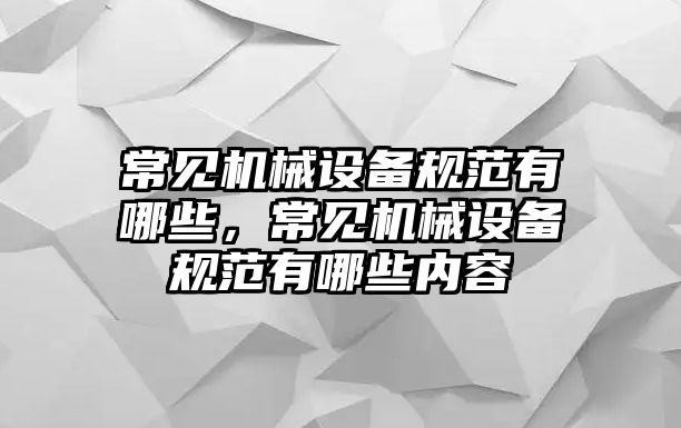 常見機(jī)械設(shè)備規(guī)范有哪些，常見機(jī)械設(shè)備規(guī)范有哪些內(nèi)容