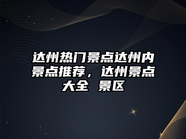 達州熱門景點達州內景點推薦，達州景點大全 景區