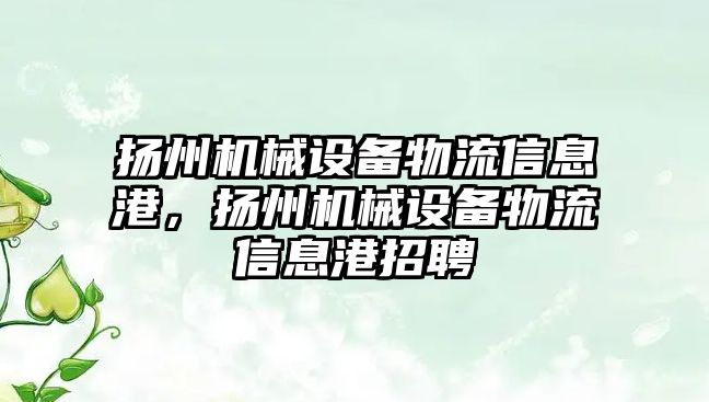 揚州機械設(shè)備物流信息港，揚州機械設(shè)備物流信息港招聘