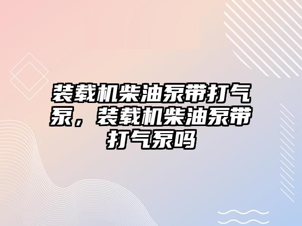 裝載機柴油泵帶打氣泵，裝載機柴油泵帶打氣泵嗎