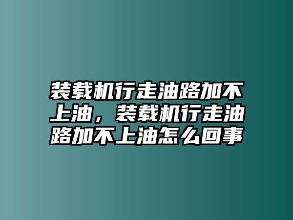 裝載機(jī)行走油路加不上油，裝載機(jī)行走油路加不上油怎么回事